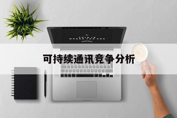 晋城市可持续通讯竞争分析(可持续竞争优势有哪些)