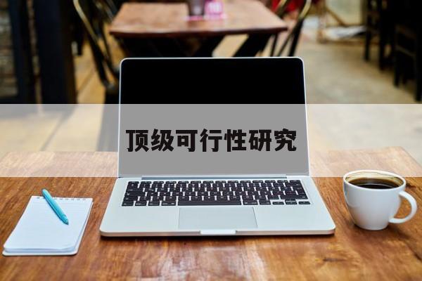晋城市顶级可行性研究(可行性研究分为哪几个阶段)